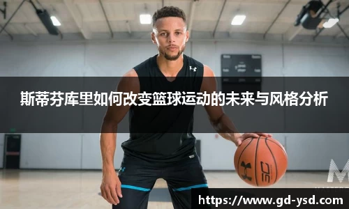 斯蒂芬库里如何改变篮球运动的未来与风格分析