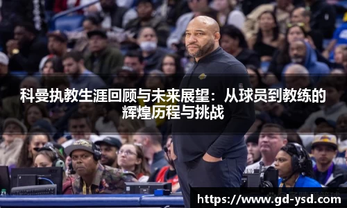 科曼执教生涯回顾与未来展望：从球员到教练的辉煌历程与挑战